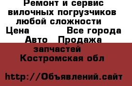•	Ремонт и сервис вилочных погрузчиков (любой сложности) › Цена ­ 1 000 - Все города Авто » Продажа запчастей   . Костромская обл.